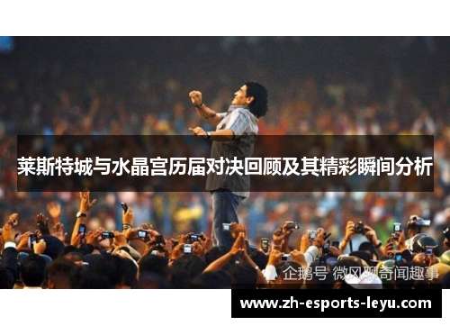 莱斯特城与水晶宫历届对决回顾及其精彩瞬间分析 莱斯特城与水晶宫历届对决回顾及其精彩瞬间分析