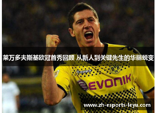 莱万多夫斯基欧冠首秀回顾 从新人到关键先生的华丽蜕变 莱万多夫斯基欧冠首秀回顾 从新人到关键先生的华丽蜕变