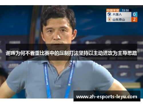 谢晖为何不看重比赛中的压制打法坚持以主动进攻为主导思路 谢晖为何不看重比赛中的压制打法坚持以主动进攻为主导思路