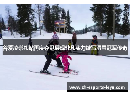 谷爱凌崇礼站再度夺冠展现非凡实力续写滑雪冠军传奇 谷爱凌崇礼站再度夺冠展现非凡实力续写滑雪冠军传奇