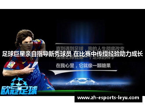 足球巨星亲自指导新秀球员 在比赛中传授经验助力成长 足球巨星亲自指导新秀球员 在比赛中传授经验助力成长