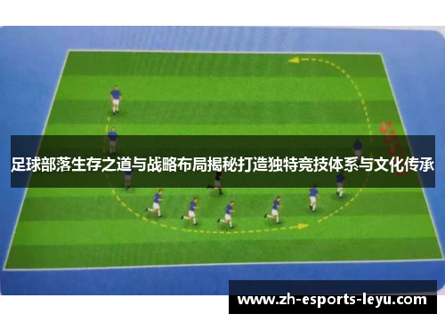 足球部落生存之道与战略布局揭秘打造独特竞技体系与文化传承 足球部落生存之道与战略布局揭秘打造独特竞技体系与文化传承