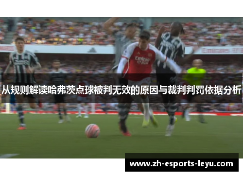从规则解读哈弗茨点球被判无效的原因与裁判判罚依据分析 从规则解读哈弗茨点球被判无效的原因与裁判判罚依据分析