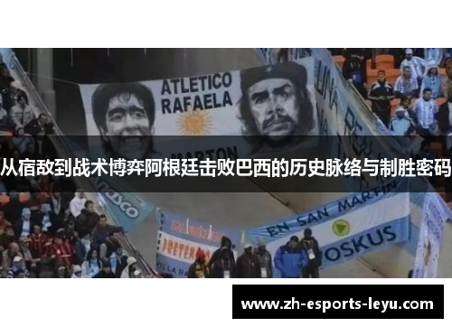 从宿敌到战术博弈阿根廷击败巴西的历史脉络与制胜密码 从宿敌到战术博弈阿根廷击败巴西的历史脉络与制胜密码