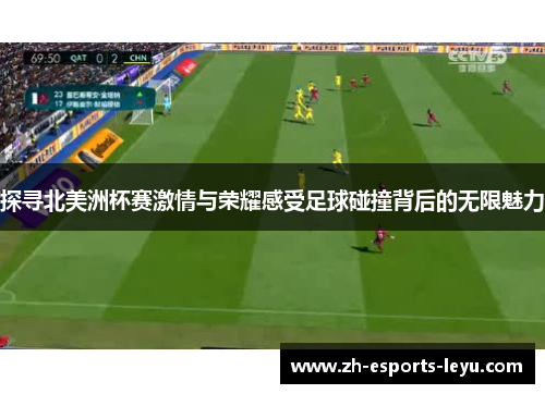 探寻北美洲杯赛激情与荣耀感受足球碰撞背后的无限魅力 探寻北美洲杯赛激情与荣耀感受足球碰撞背后的无限魅力