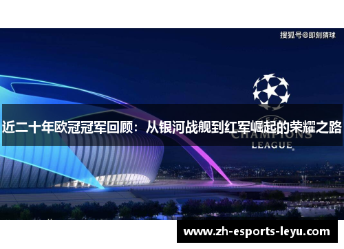 近二十年欧冠冠军回顾:从银河战舰到红军崛起的荣耀之路 近二十年欧冠冠军回顾:从银河战舰到红军崛起的荣耀之路