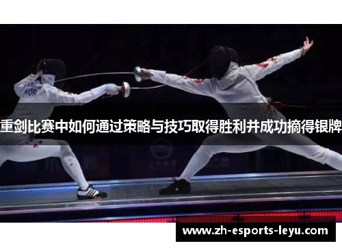 重剑比赛中如何通过策略与技巧取得胜利并成功摘得银牌 重剑比赛中如何通过策略与技巧取得胜利并成功摘得银牌