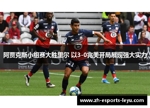阿贾克斯小组赛大胜里尔 以3-0完美开局展现强大实力 阿贾克斯小组赛大胜里尔 以3-0完美开局展现强大实力