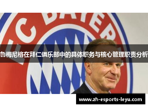 鲁梅尼格在拜仁俱乐部中的具体职务与核心管理职责分析