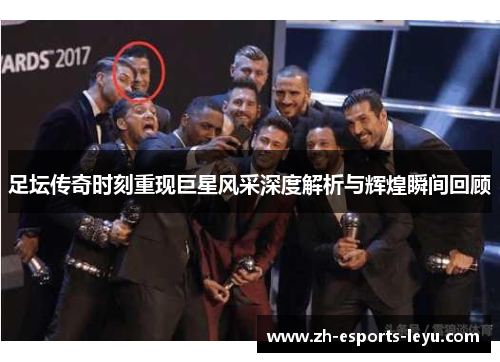 足坛传奇时刻重现巨星风采深度解析与辉煌瞬间回顾 足坛传奇时刻重现巨星风采深度解析与辉煌瞬间回顾