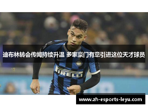 迪布林转会传闻持续升温 多家豪门有意引进这位天才球员 迪布林转会传闻持续升温 多家豪门有意引进这位天才球员