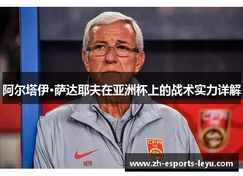 阿尔塔伊·萨达耶夫在亚洲杯上的战术实力详解 阿尔塔伊·萨达耶夫在亚洲杯上的战术实力详解
