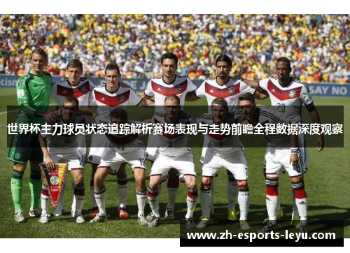 世界杯主力球员状态追踪解析赛场表现与走势前瞻全程数据深度观察 世界杯主力球员状态追踪解析赛场表现与走势前瞻全程数据深度观察