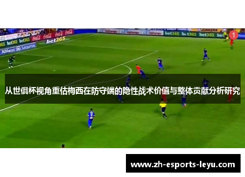 从世俱杯视角重估梅西在防守端的隐性战术价值与整体贡献分析研究 从世俱杯视角重估梅西在防守端的隐性战术价值与整体贡献分析研究
