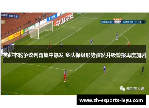 英超本轮争议判罚集中爆发 多队保级形势骤然升级警报再度加剧
