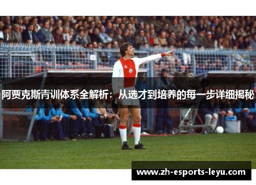 阿贾克斯青训体系全解析:从选才到培养的每一步详细揭秘 阿贾克斯青训体系全解析:从选才到培养的每一步详细揭秘