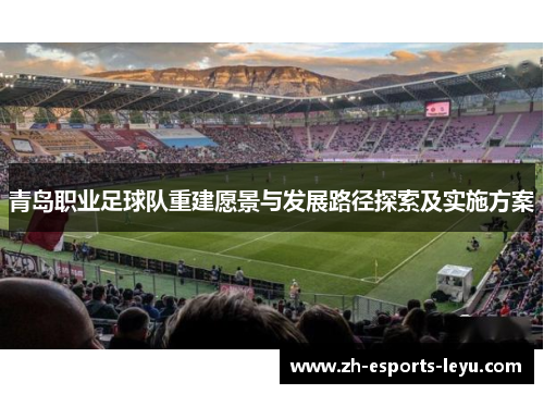 青岛职业足球队重建愿景与发展路径探索及实施方案 青岛职业足球队重建愿景与发展路径探索及实施方案