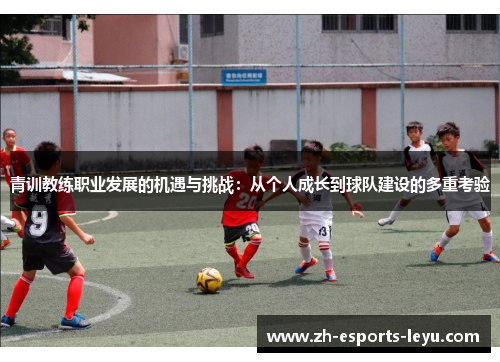 青训教练职业发展的机遇与挑战：从个人成长到球队建设的多重考验