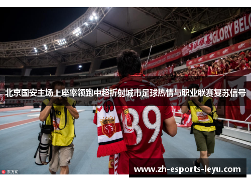 北京国安主场上座率领跑中超折射城市足球热情与职业联赛复苏信号 北京国安主场上座率领跑中超折射城市足球热情与职业联赛复苏信号