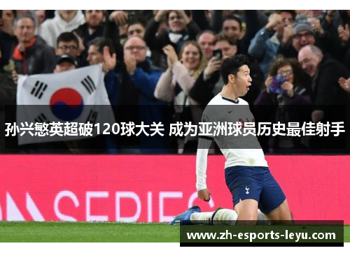 孙兴慜英超破120球大关 成为亚洲球员历史最佳射手