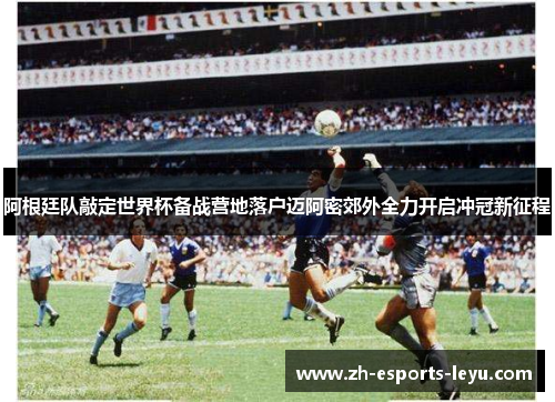 阿根廷队敲定世界杯备战营地落户迈阿密郊外全力开启冲冠新征程