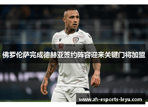 佛罗伦萨完成德赫亚签约阵容迎来关键门将加盟