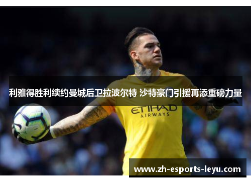 利雅得胜利续约曼城后卫拉波尔特 沙特豪门引援再添重磅力量
